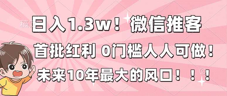 日入1.3w！微信推客，首批红利，未来10年最大的风口，0门槛，人人可做！-卿云社