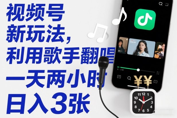 视频号新玩法，利用歌手翻唱，一天两小时，日入3张-卿云社