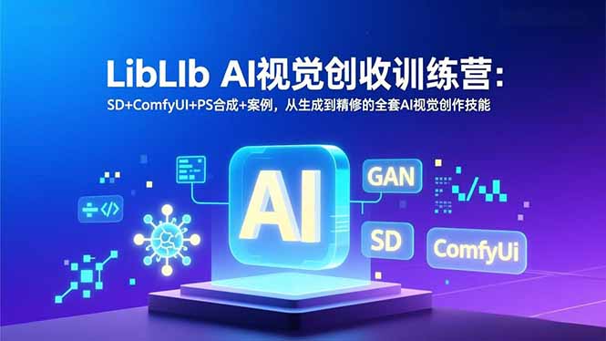 LibLIb AI视觉创收训练营：SD+ComfyUI+PS合成+案例，从生成到精修的全套AI视觉创作技能-卿云社
