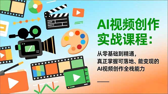 AI视频创作实战课程：从零基础到精通，真正掌握可落地、能变现的AI视频创作全栈能力-卿云社