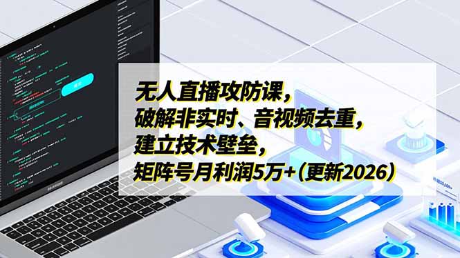 无人直播攻防课，破解非实时、音视频去重，建立技术壁垒，矩阵号月利润5万+(更新2026-卿云社