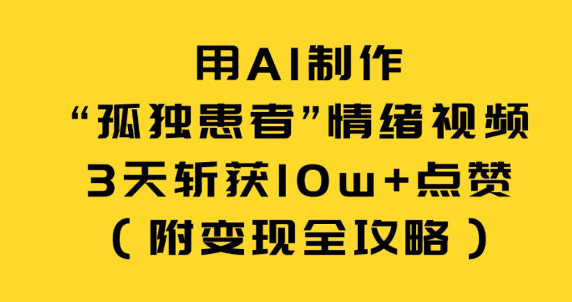 用AI制作“孤独患者”情绪视频，3天斩获10w+点赞(附变现全攻略)-卿云社