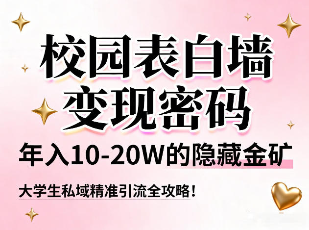 校园表白墙变现密码，年入10-20W的隐藏金矿，大学生私域精准引流全攻略！-卿云社
