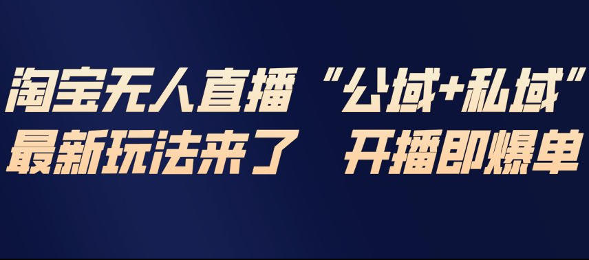 淘宝无人直播完整教程，公试+私域，最新玩法来了，开播即爆单-卿云社