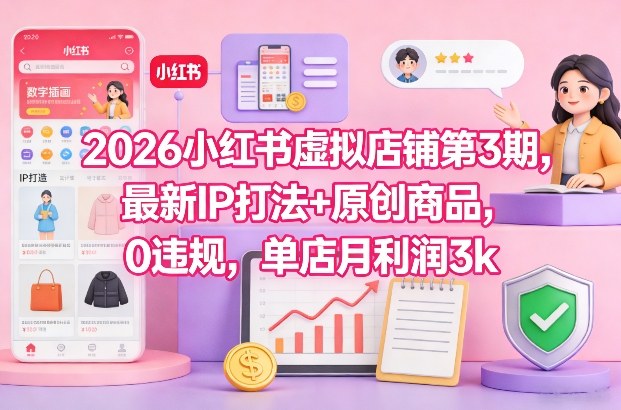 2026小红书虚拟店铺第3期，最新IP打法+原创商品，0违规，单店月利润3k+-卿云社