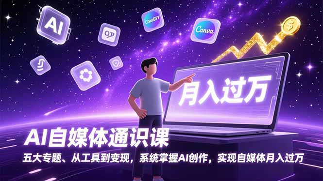 AI自媒体通识课，五大专题、从工具到变现，系统掌握AI创作，实现自媒体月入过万-卿云社