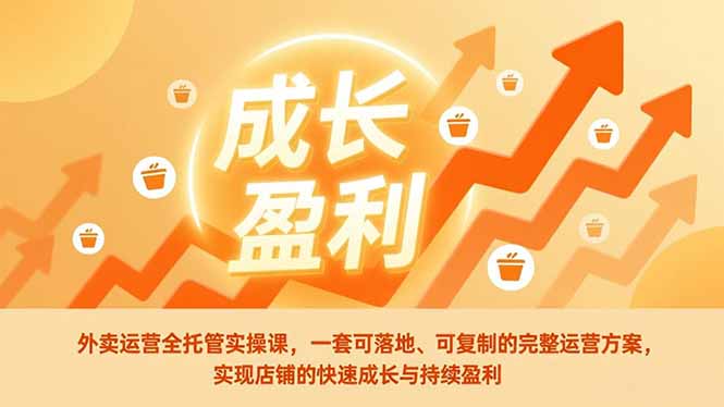 外卖运营全托管实操课，一套可落地、可复制的完整运营方案，实现店铺的快速成长与持续盈利-卿云社