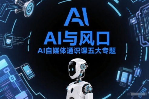 AI自媒体通识课五大专题，AI基础操作篇+AI生活娱乐篇+AI职场提效篇+AI自媒体实操篇+账号创作工具篇-卿云社