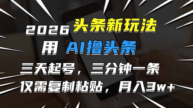 2026最新头条玩法，用AI撸头条，3天必起号，3分钟1条，只需要复制粘贴，简单月入3W+-卿云社