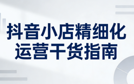 无缺·抖音店铺精细化运营干货指南新版(更新2026)-卿云社