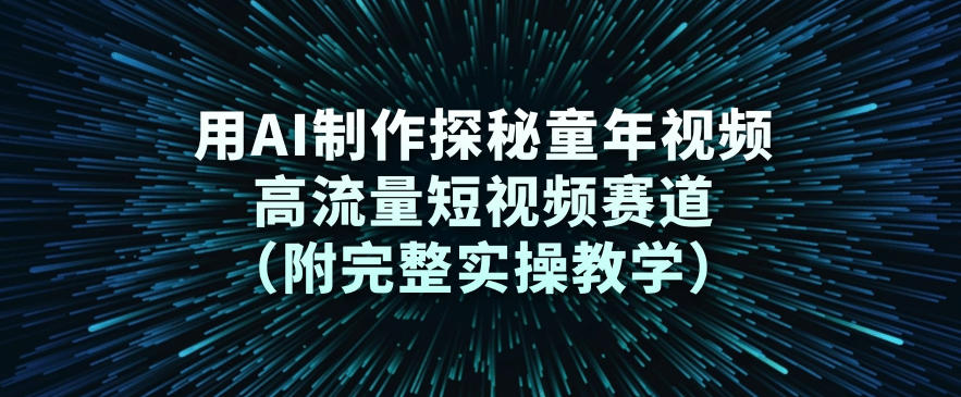 用AI制作探秘童年视频，高流量短视频赛道(附完整实操教学)-卿云社