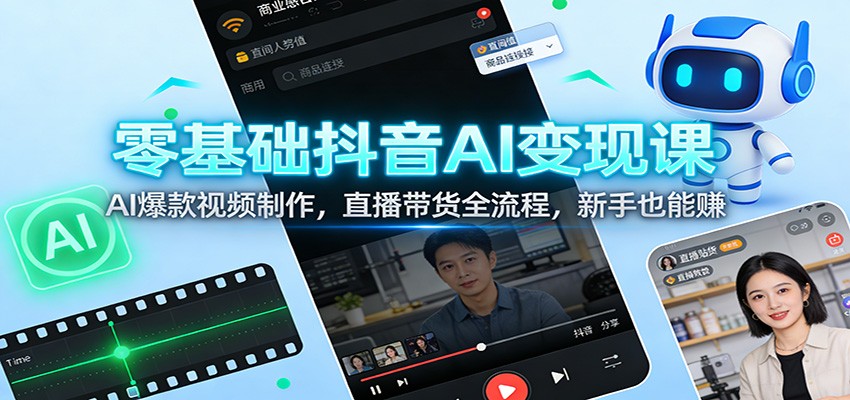 零基础抖音AI变现课：AI爆款视频制作，直播带货全流程，新手也能赚-卿云社