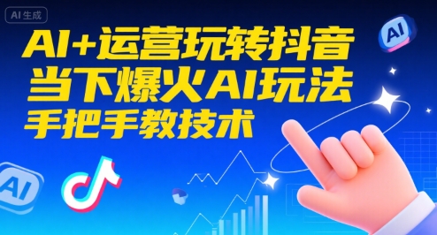 AI+运营玩转抖音，当下爆火AI玩法，手把手教技术(更新26年)-卿云社
