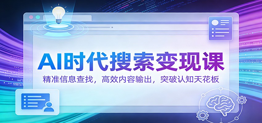 AI时代搜索变现课：精准信息查找，高效内容输出，突破认知天花板-卿云社