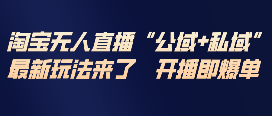 淘宝无人直播最新玩法，包含私域和公域两种玩法-卿云社