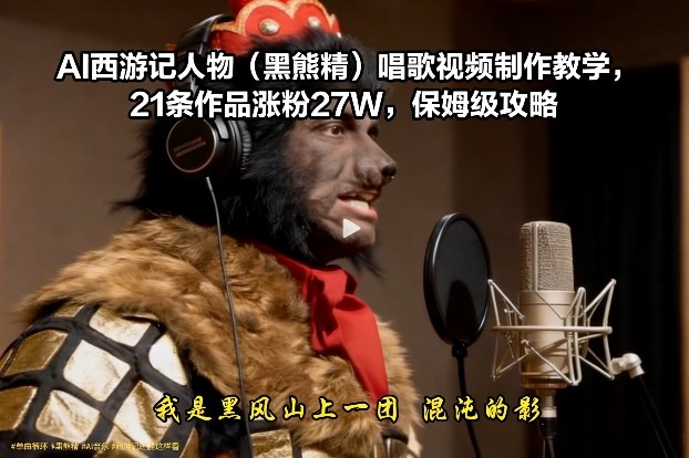 AI西游记人物(黑熊精)唱歌视频制作教学，21条作品涨粉27W，保姆级攻略-卿云社