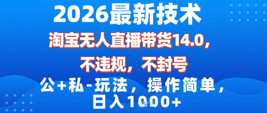 2026最新技术，淘宝无人直播带货14.0，不封号，不违规，公+私玩法，操作简单，日入1k【揭秘】-卿云社