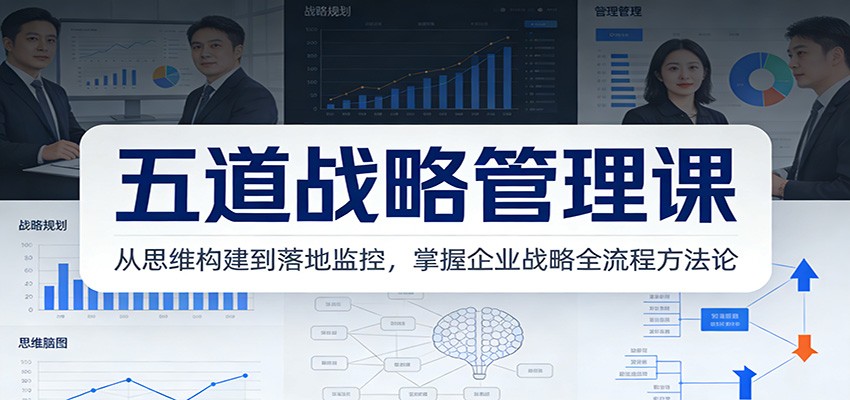 五道战略管理课：从思维构建到落地监控，掌握企业战略全流程方法论-卿云社