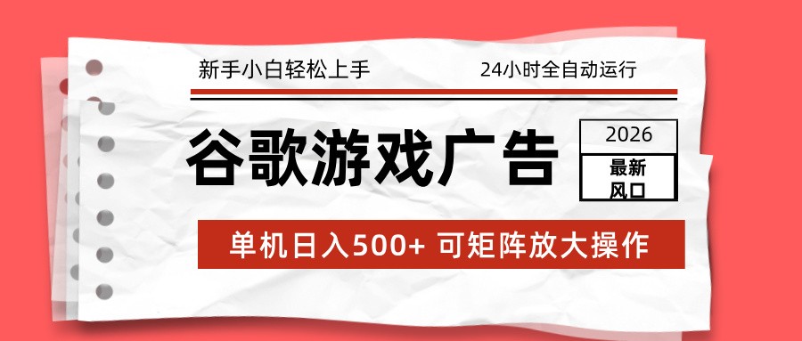 2026最新谷歌游戏广告 单机日入500+ 24小时全自动运行，新手小白轻松玩转-卿云社