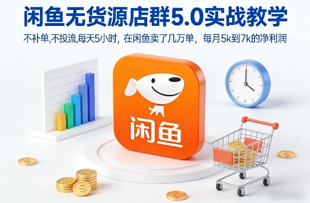 闲鱼无货源店群5.0实战教学，不补单，不投流，每天5小时，在闲鱼卖了几万单，每月5k到7k的净利润-卿云社