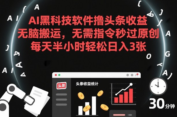 AI黑科技软件撸头条收益，无脑搬运，无需指令秒过原创，每天半小时轻松日入3张【揭秘】-卿云社