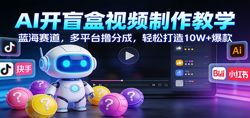 AI开盲盒视频制作教学：蓝海赛道，多平台撸分成，轻松打造10W+爆款-卿云社