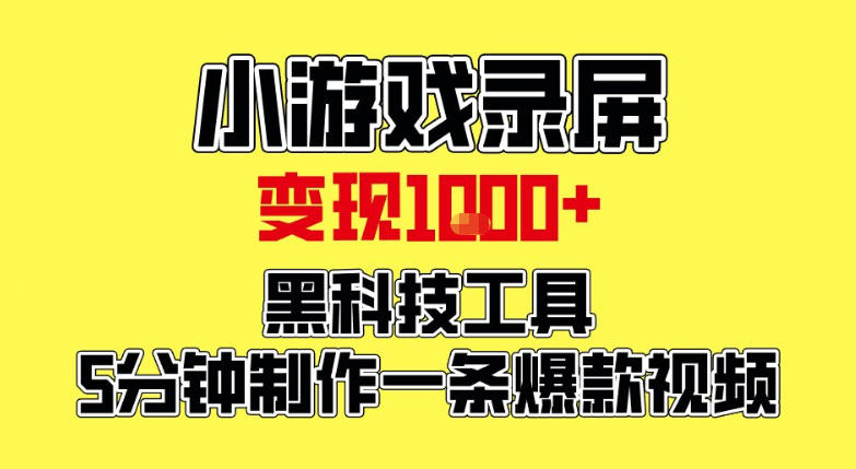 小游戏录屏项目，日变现1k，黑科技工具5分钟制作一条爆款视频，新人小白皆可上手【揭秘】-卿云社