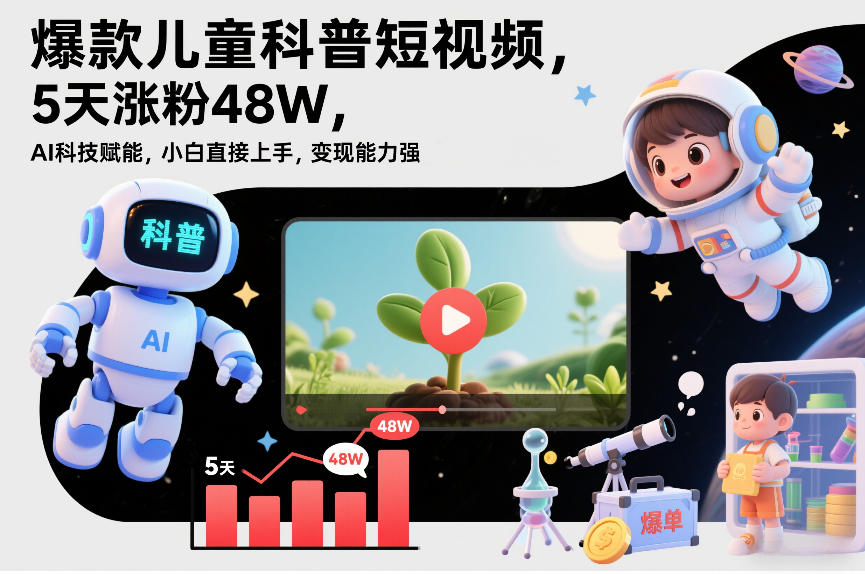爆款儿童科普短视频，5天涨粉48W，AI科技赋能，小白直接上手，变现能力强，橱窗带货爆单不停-卿云社