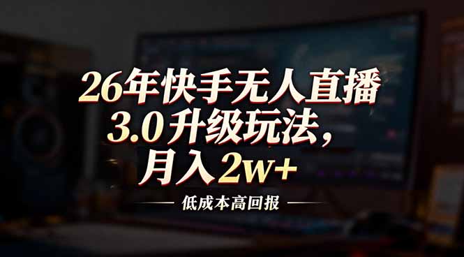 26年快手无人直播3.0升级玩法，低成本高回报，月入2w+-卿云社