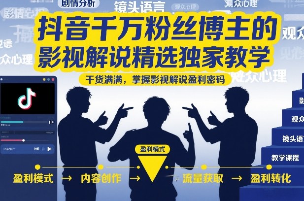 抖音千万粉丝博主的影视解说精选独家教学，干货满满，掌握影视解说盈利密码-卿云社