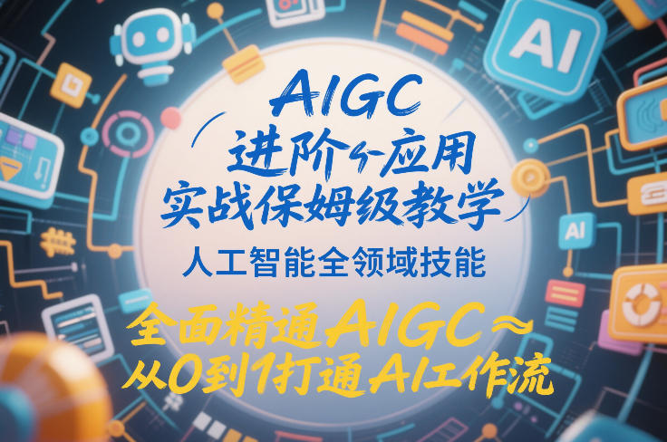 AIGC进阶应用实战保姆级教学，人工智能全领域技能，全面精通AIGC从0到1打通AI工作流-卿云社