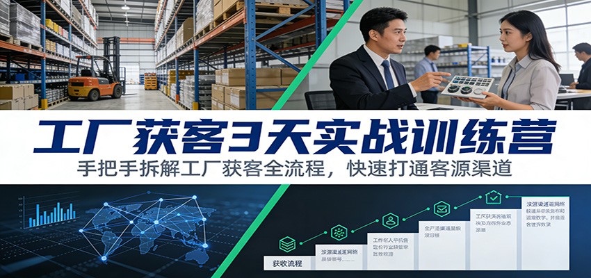 工厂获客3天实战训练营：手把手拆解工厂获客全流程，快速打通客源渠道-卿云社