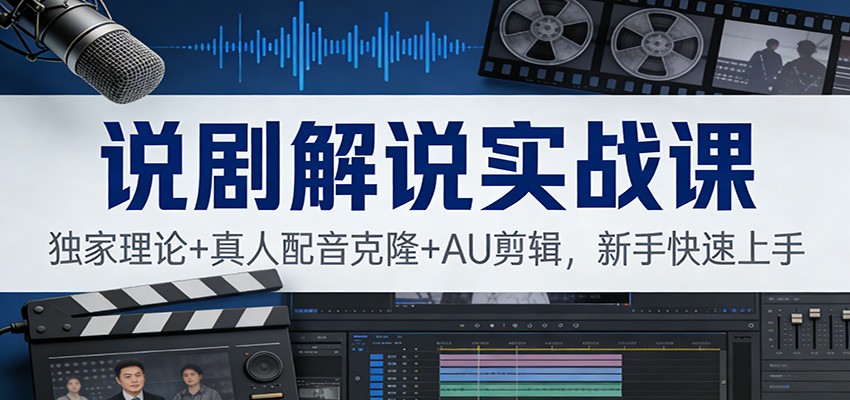 说剧解说实战课：独家理论+真人配音克隆+AU剪辑，新手快速上手-卿云社