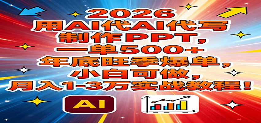 2026用AI代写制作PPT，一单500+，年底旺季爆单，小白可做，月入1-3万实战教程-卿云社