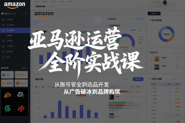 亚马逊运营全阶实战课，从账号安全到选品开发，从广告破冰到品牌构筑(更新2026)-卿云社
