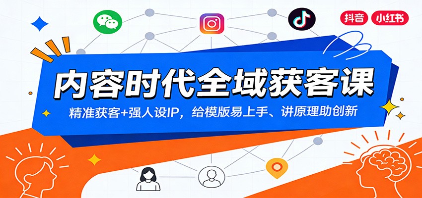 内容时代全域获客课：精准获客+强人设IP，给模版易上手、讲原理助创新-卿云社