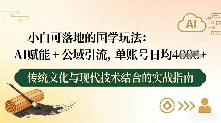 小白可落地的国学玩法：AI赋能+公域引流，单账号日均4张-卿云社