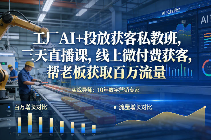工厂AI+投放获客私教班，三天直播课，线上微付费获客，帮老板获取百万流量-卿云社