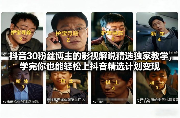 抖音30粉丝博主的影视解说精选独家教学，学完你也能轻松上抖音精选计划变现-卿云社