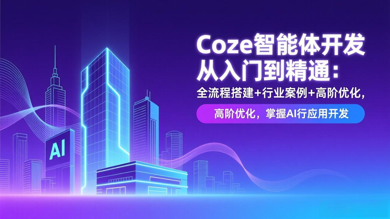 Coze智能体开发从入门到精通：全流程搭建+行业案例+高阶优化，掌握AI应用开发-卿云社