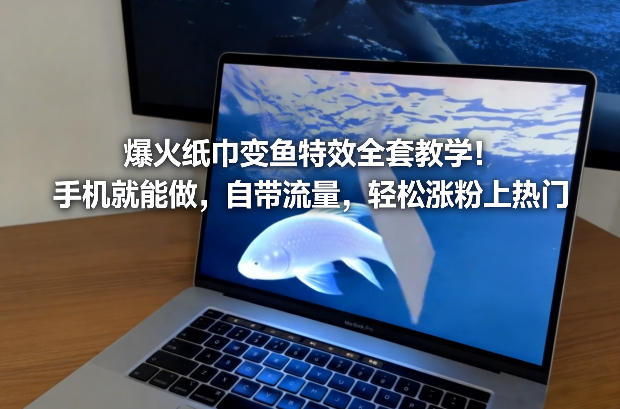 爆火纸巾变鱼特效全套教学！手机就能做，自带流量，轻松涨粉上热门-卿云社