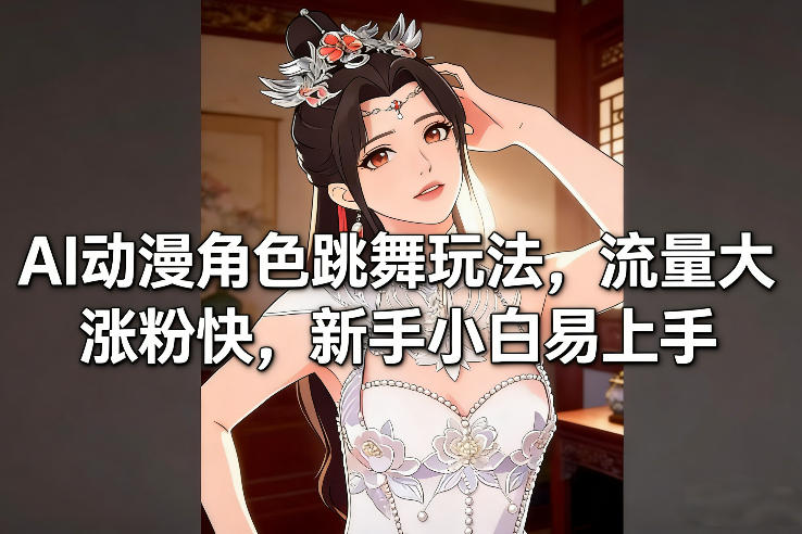 AI动漫角色跳舞玩法，流量大涨粉快，新手小白易上手-卿云社