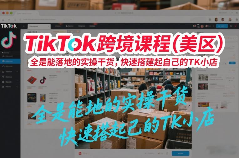 TikTok跨境课程(美区)，全是能落地的实操干货，快速搭建起自己的TK小店-卿云社
