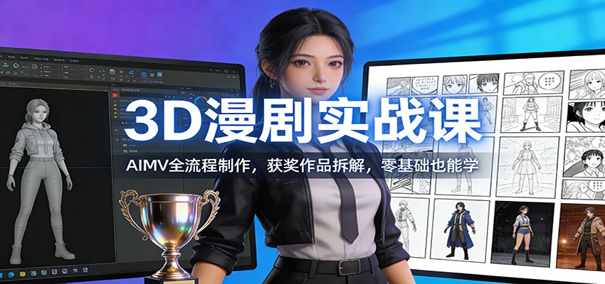 3D漫剧实战课：AIMV全流程制作，获奖作品拆解，零基础也能学-卿云社