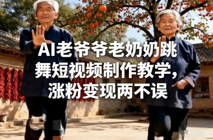 AI老爷爷老奶奶跳舞短视频制作教学，涨粉变现两不误-卿云社