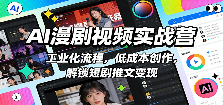 AI漫剧视频实战营：工业化流程，低成本创作，解锁短剧推文变现-卿云社