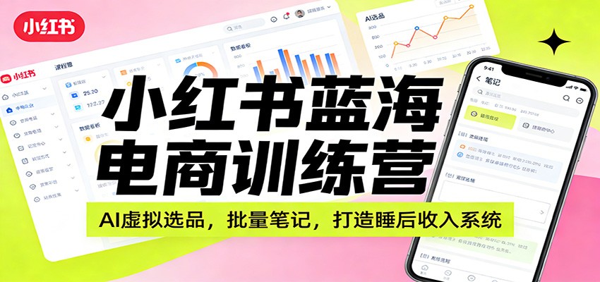 小红书蓝海电商训练营：AI虚拟选品，批量笔记，打造睡后收入系统-卿云社