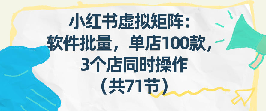小红书虚拟矩阵：软件批量发笔记，单店100款，3个店同时操作(共71节)-卿云社