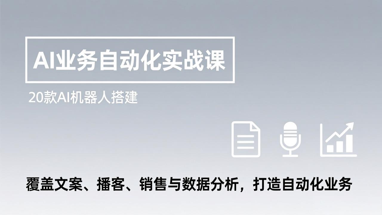 AI业务自动化实战课，20款AI机器人搭建，覆盖文案、播客、销售与数据分析，打造自动化业务-卿云社