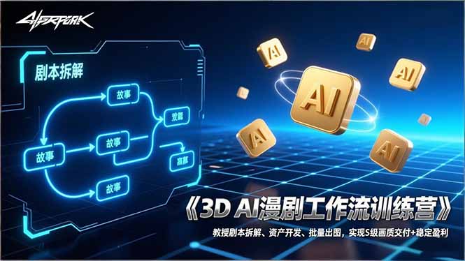 3D AI漫剧工作流训练营：教授剧本拆解、资产开发、批量出图，实现S级画质交付+稳定盈利-卿云社